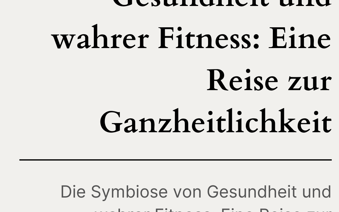 Die Symbiose von Gesundheit und wahrer Fitness: Eine Reise zur Ganzheitlichkeit